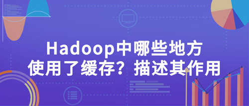 hadoop中哪些地方使用了缓存？描述其作用