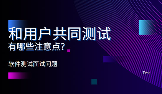 和用户共同测试有哪些注意点？