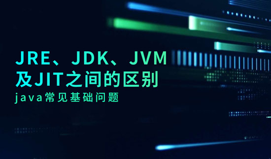 JRE、JDK、JVM及JIT之间的区别是什么？